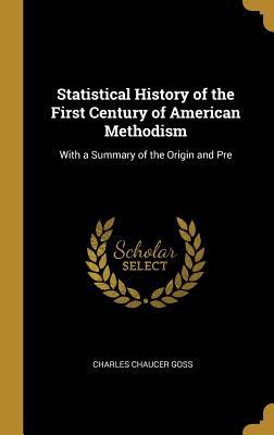 Full Download Statistical History of the First Century of American Methodism: With a Summary of the Origin and Pre - Charles Chaucer Goss | PDF