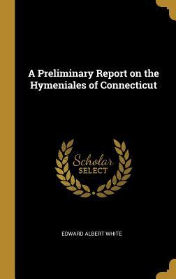 Full Download A Preliminary Report on the Hymeniales of Connecticut - Edward Albert White file in ePub