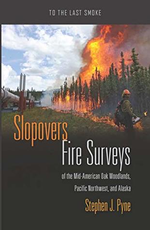 Read Slopovers: Fire Surveys of the Mid-American Oak Woodlands, Pacific Northwest, and Alaska (To the Last Smoke Book 8) - Stephen J. Pyne file in ePub
