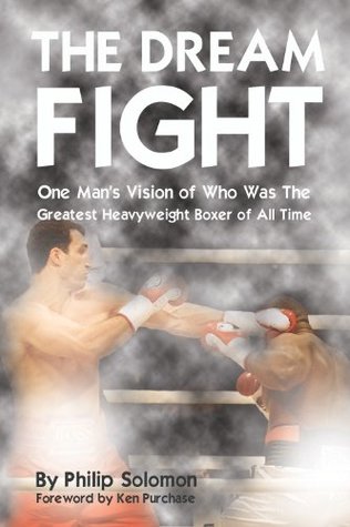 Full Download The Dream Fight: One Man's Vision of Who Was The Greatest Heavyweight Boxer of All Time - Philip Solomon | ePub