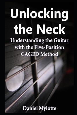 Full Download Unlocking the Neck: Understanding the Guitar with the Five-Position Caged Method - Daniel Mylotte file in ePub