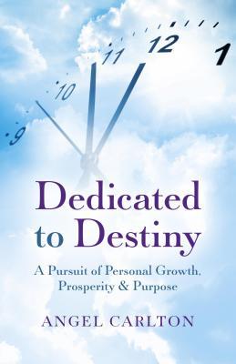 Full Download Dedicated to Destiny: A Pursuit of Personal Growth, Prosperity & Purpose - Angel Carlton file in ePub