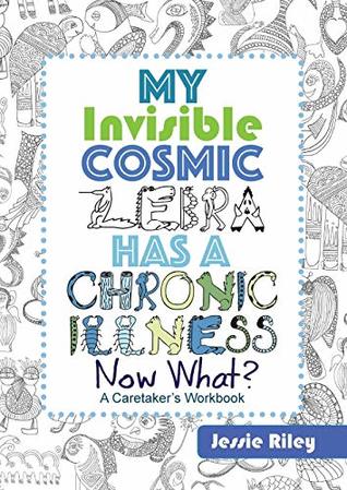 Read My Invisible Cosmic Zebra Has a Chronic illness - Now What? - Jessie Riley | ePub