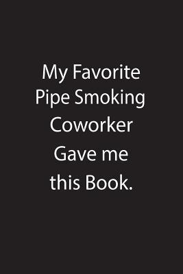 Read Online My Favorite Pipe Smoking Coworker Gave Me This Book.: Blank Lined Notebook Journal Gift Idea - Kowork Publishing | PDF