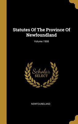 Read Statutes Of The Province Of Newfoundland; Volume 1908 - Newfoundland file in ePub