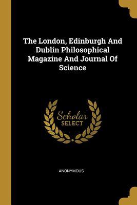 Read Online The London, Edinburgh And Dublin Philosophical Magazine And Journal Of Science - Anonymous | ePub
