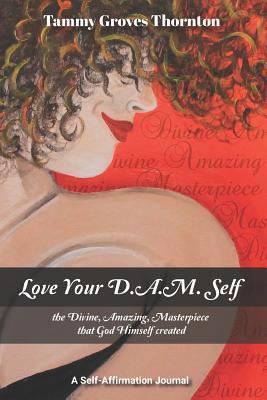 Full Download Love Your D.A.M. Self: The Divine, Amazing, Masterpiece That God Himself Created - Tammy Groves Thornton file in PDF