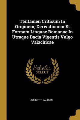 Full Download Tentamen Criticum In Originem, Derivationem Et Formam Linguae Romanae In Utraque Dacia Vigentis Vulgo Valachicae - August T Laurian file in PDF