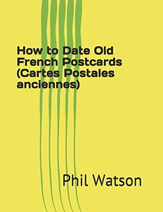 Read How to Date Old French Postcards (Cartes Postales anciennes): (Black and White version) - Phil Watson file in PDF