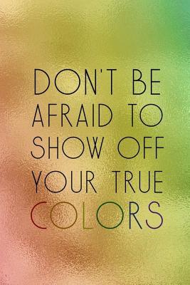 Read Online Don't Be Afraid To Show Off Your True Colors: Blank Lined Notebook Journal Diary Composition Notepad 120 Pages 6x9 Paperback ( Pride ) 1 - Leona Prince | PDF