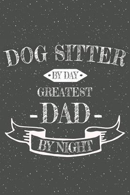 Full Download Dog Sitter By Day Greatest Dad By Night: Notebook, Planner or Journal Size 6 x 9 110 Lined Pages Office Equipment, Supplies Great Gift Idea for Christmas or Birthday for a Dog Sitter -  | PDF