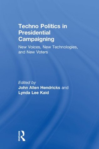 Read Techno Politics in Presidential Campaigning: New Voices, New Technologies, and New Voters - John Allen Hendricks | PDF