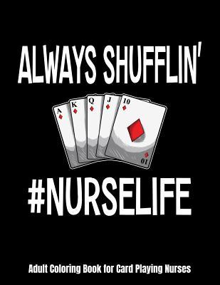 Full Download Always Shufflin' #NURSELIFE Adult Coloring Book for Card Playing Nurses: Funny Nurses Playing Cards Coloring Book - Nurses Have A Hard Life -  file in ePub