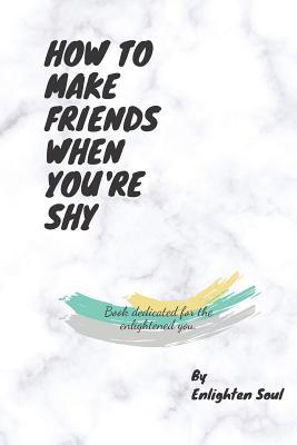 Read How to Make Friends When You're Shy: Book dedicated for the enlightened you. - Enlighten Soul | ePub