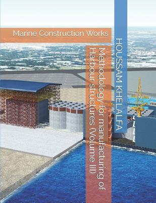 Full Download Methodology for manufacturing of Harbour structures (Volume III): Marine Construction Works - HOUSSAM KHELALFA | PDF