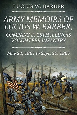 Read Army Memoirs of Lucius W. Barber: Company D, 15th Illinois Volunteer Infantry, May 24, 1861, to Sept. 30, 1865 - Lucius W. Barber | PDF