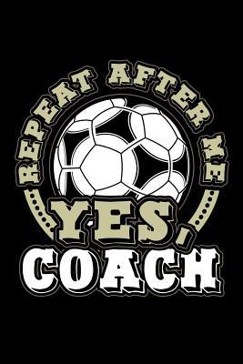 Full Download Repeat After Me Yes Coach: Soccer Journal, Soccer Practice Notebook, Gift For Soccer Player, Birthday Present For Soccer Lover, Soccer Coach - Soccer Player Moments file in PDF