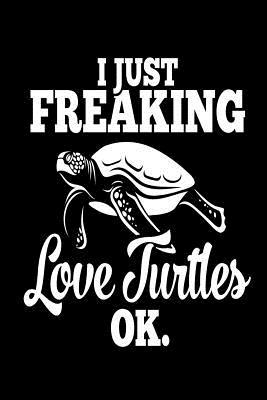 Full Download I Just Love Freaking Turtles Okay: Sea Turtle Lovers Gift, Funny Turtle Saying on Cover, 6 X 9 notebook journal paper composition book. - Sea Turtle Publishing file in ePub