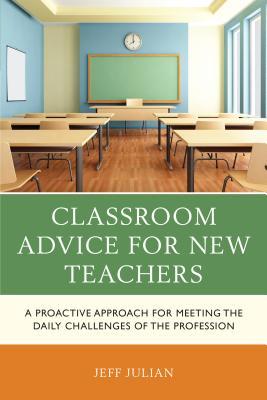 Full Download Classroom Advice for New Teachers: A Proactive Approach for Meeting the Daily Challenges of the Profession - Jeff Julian | ePub