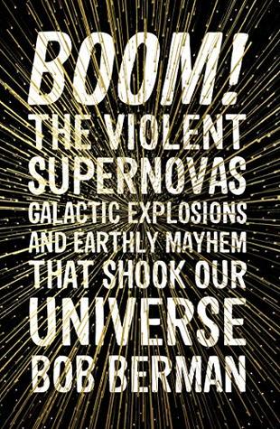 Read Online Boom!: The Violent Supernovas, Galactic Explosions, and Earthly Mayhem that Shook our Universe - Bob Berman | PDF