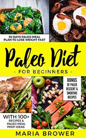 Read Paleo Diet for Beginners: 30 Days Paleo Meal Plan to Lose Weight Fast With 100  Recipes & Paleo Meal Prep Ideas   Bonus of Paleo Dessert & Smoothie Recipes - MARIA BROWER | PDF