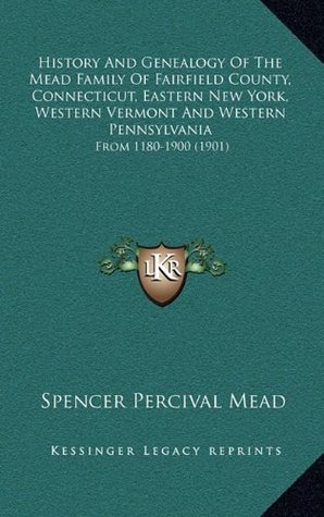 Read History And Genealogy Of The Mead Family Of Fairfield County, Connecticut, Eastern New York, Western Vermont And Western Pennsylvania: From 1180-1900 (1901) - Spencer Percival Mead file in PDF