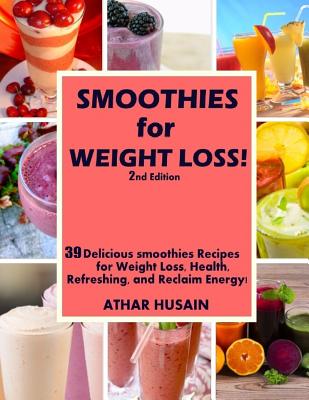 Read Online Smoothies For weight Loss!: 39 Delicious smoothies Recipes for Weight Loss, Health, Refreshing, and Reclaim Energy! - Athar Husain | ePub