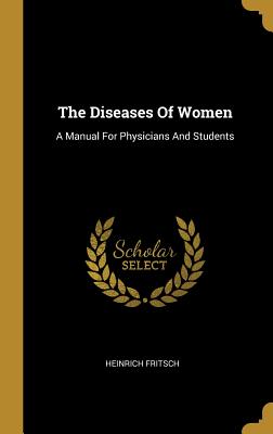 Full Download The Diseases of Women: A Manual for Physicians and Students - Heinrich Fritsch file in ePub