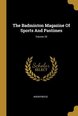 Full Download The Badminton Magazine Of Sports And Pastimes; Volume 20 - Anonymous file in PDF