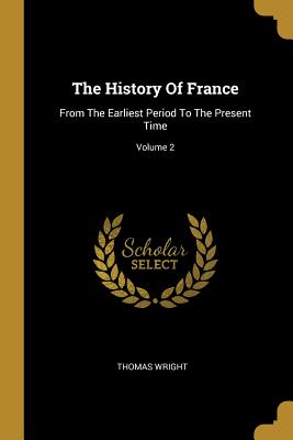 Full Download The History of France: From the Earliest Period to the Present Time; Volume 2 - Thomas Wright | ePub