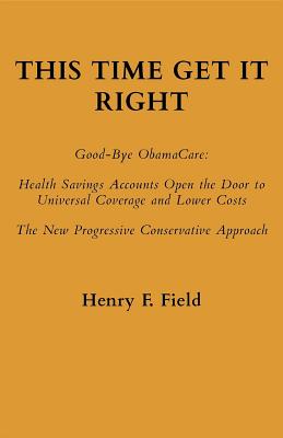 Read Online This Time Get It Right: Good-Bye Obamacare: Health Savings Accounts Open the Door to Universal Coverage and Lower Costs - Henry F Field file in ePub