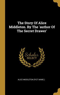 Download The Story Of Alice Middleton. By The 'author Of The Secret Drawer' - Alice Middleton (Fict Name ) | PDF