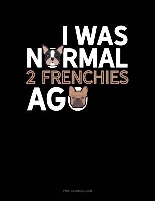 Read Online I Was Normal 2 Frenchies Ago: Two Column Ledger -  | PDF