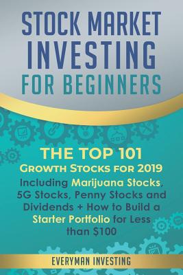 Read Online Stock Market Investing for Beginners: The Top 101 Growth Stocks for 2019 - Including Marijuana Stocks, 5G Stocks, Penny Stocks and Dividends   How to Build a Starter Portfolio for Less than $100 - Everyman Investing file in PDF