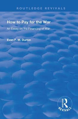 Read Online How to Pay for the War: An Essay on the Financing of War - Evan F M Durbin file in PDF