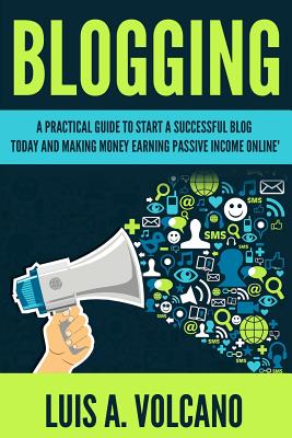 Read Blogging: A Practical Guide to Start a Successful Blog Today and Earning passive income - Luis a Volcano | PDF