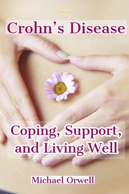 Full Download Diseases: Crohn's Disease, Coping, Support, and Living Well: Practical Tips for Living Well and Avoiding Flares, A Practical Guide to Life with Crohn's Disease - Michael Orwell | ePub