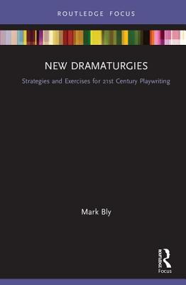 Read New Dramaturgies: Strategies and Exercises for 21st Century Playwriting - Mark Bly | PDF