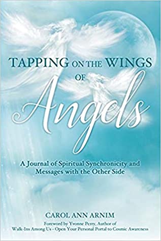 Read Online Tapping on the Wings of Angels: A Journal of Spiritual Synchronicity and Messages with the Other Side - Carol Ann Arnim | PDF