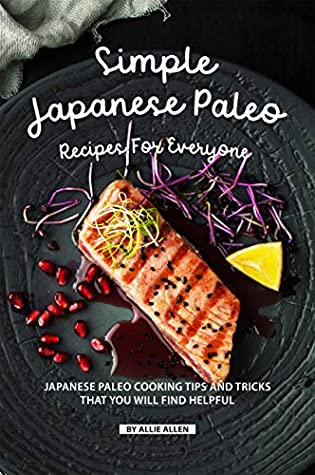 Full Download Simple Japanese Paleo Recipes for Everyone: Japanese Paleo Cooking Tips and Tricks That You Will Find Helpful - Allie Allen | ePub