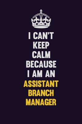 Full Download I can't Keep Calm Because I Am An Assistant Branch Manager: Motivational and inspirational career blank lined gift notebook with matte finish -  file in PDF