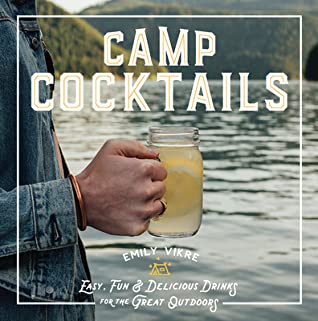 Read Online Camp Cocktails: Easy, Fun, and Delicious Drinks for the Great Outdoors - Emily Vikre | PDF