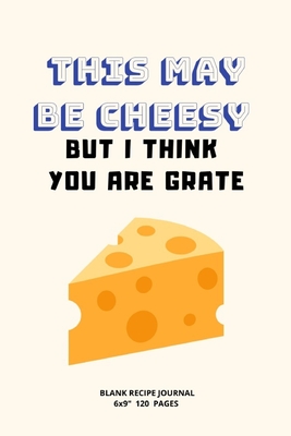 Full Download This May Be Cheesy But I Think You Are Grate.: A blank Recipe Journal to write Ideas Notebook Kitchen Novelty Gift Diary for cook Lovers, Lined Bakery - Moonlight Stories file in ePub