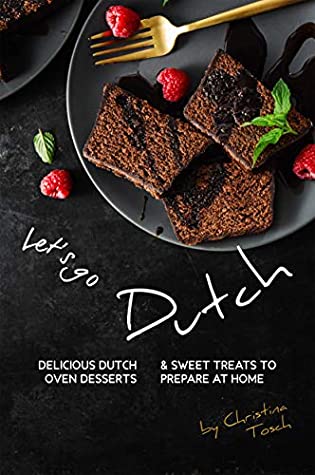 Download Let's go Dutch: Delicious Dutch Oven Desserts & Sweet Treats to Prepare at Home - Christina Tosch | ePub