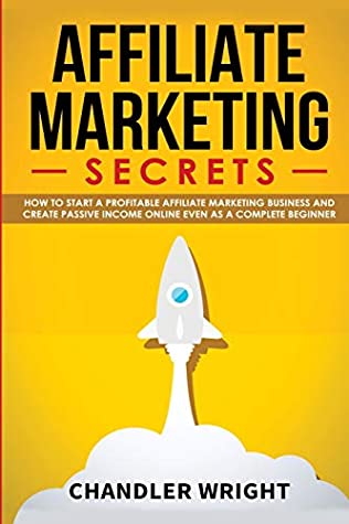 Full Download Affiliate Marketing: Secrets - How to Start a Profitable Affiliate Marketing Business and Generate Passive Income Online, Even as a Complete Beginner - Chandler Wright | PDF
